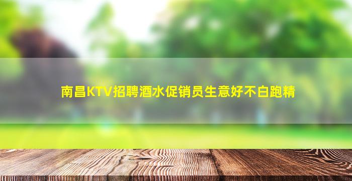 南昌KTV招聘酒水促销员生意好不白跑精